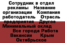 Сотрудник в отдел рекламы › Название организации ­ Компания-работодатель › Отрасль предприятия ­ Другое › Минимальный оклад ­ 27 000 - Все города Работа » Вакансии   . Крым,Октябрьское